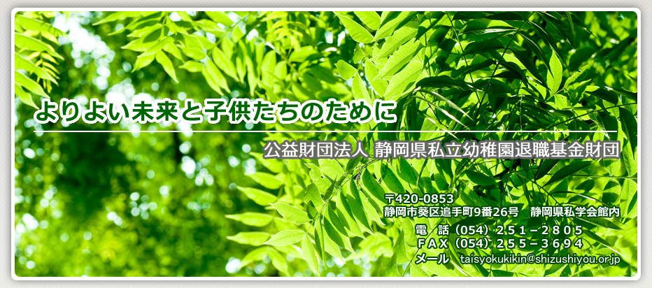 よりよい未来と子供たちのために　公益財団法人 静岡県私立幼稚園退職基金財団